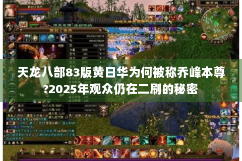 天龙八部83版黄日华为何被称乔峰本尊?2025年观众仍在二刷的秘密