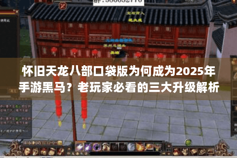 怀旧天龙八部口袋版为何成为2025年手游黑马?老玩家必看的三大升级解析 怀旧天龙八部口袋版为何成为2025年手游黑马?老玩家必看的三大升级解析
