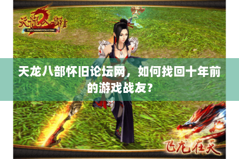 天龙八部怀旧论坛网,如何找回十年前的游戏战友? 天龙八部怀旧论坛网,如何找回十年前的游戏战友?
