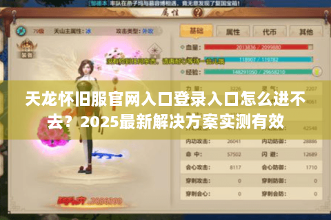 天龙怀旧服官网入口登录入口怎么进不去?2025最新解决方案实测有效 天龙怀旧服官网入口登录入口怎么进不去?2025最新解决方案实测有效