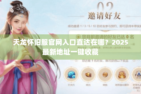 天龙怀旧服官网入口直达在哪?2025最新地址一键收藏 天龙怀旧服官网入口直达在哪?2025最新地址一键收藏