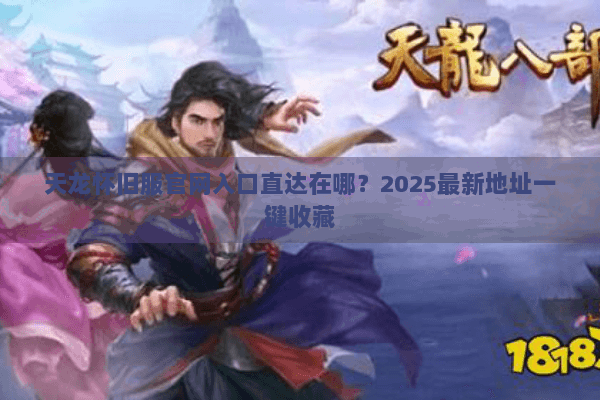 天龙怀旧服官网入口直达在哪?2025最新地址一键收藏 天龙怀旧服官网入口直达在哪?2025最新地址一键收藏