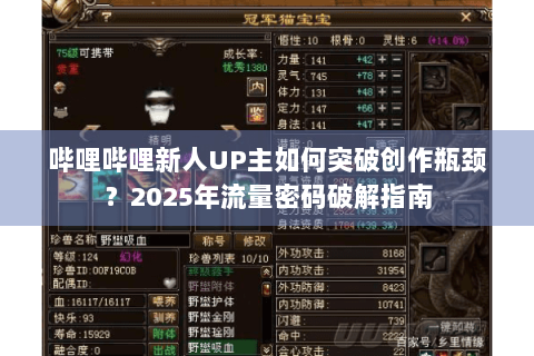 哔哩哔哩新人UP主如何突破创作瓶颈？2025年流量密码破解指南