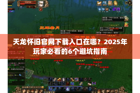 天龙怀旧官网下载入口在哪？2025年玩家必看的6个避坑指南