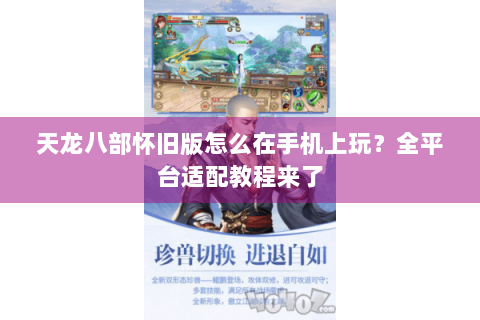 天龙八部怀旧版怎么在手机上玩?全平台适配教程来了 天龙八部怀旧版怎么在手机上玩?全平台适配教程来了