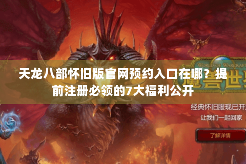 天龙八部怀旧版官网预约入口在哪?提前注册必领的7大福利公开 天龙八部怀旧版官网预约入口在哪?提前注册必领的7大福利公开