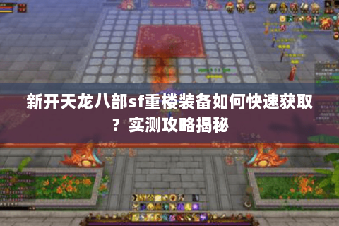 新开天龙八部sf重楼装备如何快速获取?实测攻略揭秘 新开天龙八部sf重楼装备如何快速获取?实测攻略揭秘