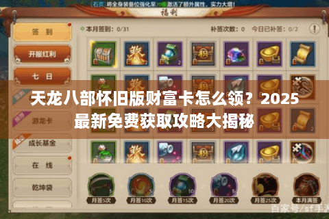 天龙八部怀旧版财富卡怎么领?2025最新免费获取攻略大揭秘 天龙八部怀旧版财富卡怎么领?2025最新免费获取攻略大揭秘