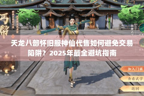 天龙八部怀旧服神仙代售如何避免交易陷阱？2025年最全避坑指南