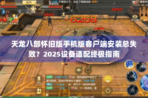天龙八部怀旧版手机版客户端安装总失败？2025设备适配终极指南