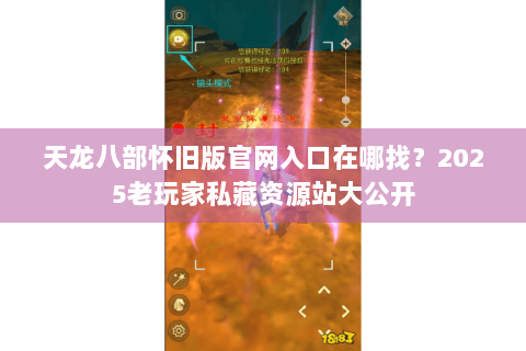 天龙八部怀旧版官网入口在哪找?2025老玩家私藏资源站大公开 天龙八部怀旧版官网入口在哪找?2025老玩家私藏资源站大公开