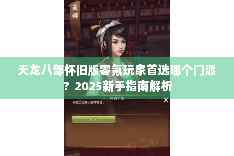 天龙八部怀旧版零氪玩家首选哪个门派?2025新手指南解析 天龙八部怀旧版零氪玩家首选哪个门派?2025新手指南解析