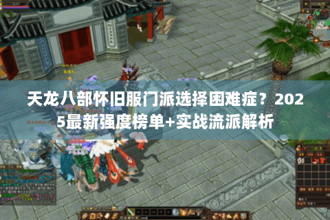 天龙八部怀旧服门派选择困难症？2025最新强度榜单+实战流派解析