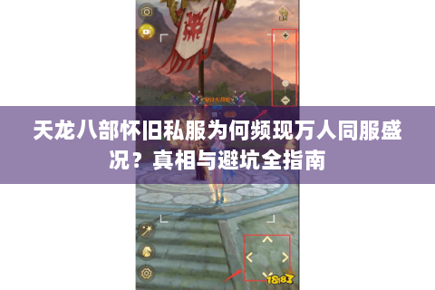 天龙八部怀旧私服为何频现万人同服盛况？真相与避坑全指南