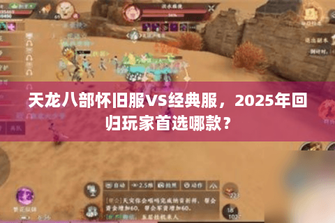 天龙八部怀旧服VS经典服,2025年回归玩家首选哪款? 天龙八部怀旧服VS经典服,2025年回归玩家首选哪款?