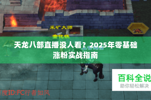 天龙八部直播没人看？2025年零基础涨粉实战指南