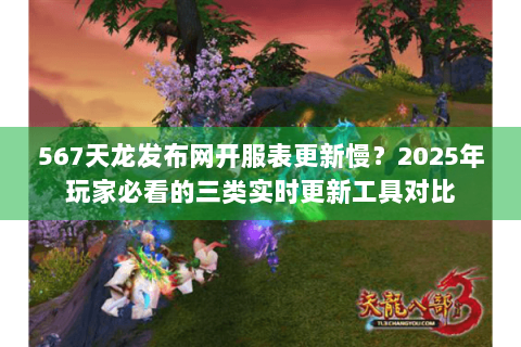 567天龙发布网开服表更新慢?2025年玩家必看的三类实时更新工具对比 567天龙发布网开服表更新慢?2025年玩家必看的三类实时更新工具对比