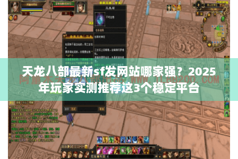 天龙八部最新sf发网站哪家强?2025年玩家实测推荐这3个稳定平台 天龙八部最新sf发网站哪家强?2025年玩家实测推荐这3个稳定平台