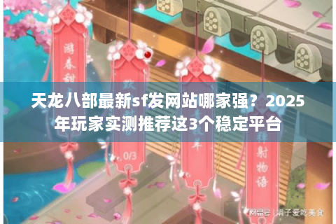 天龙八部最新sf发网站哪家强?2025年玩家实测推荐这3个稳定平台 天龙八部最新sf发网站哪家强?2025年玩家实测推荐这3个稳定平台