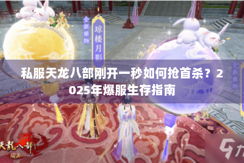 私服天龙八部刚开一秒如何抢首杀?2025年爆服生存指南 私服天龙八部刚开一秒如何抢首杀?2025年爆服生存指南