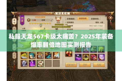 私服天龙567卡级太痛苦？2025年装备爆率翻倍地图实测报告