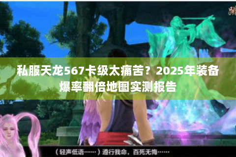 私服天龙567卡级太痛苦?2025年装备爆率翻倍地图实测报告 私服天龙567卡级太痛苦?2025年装备爆率翻倍地图实测报告