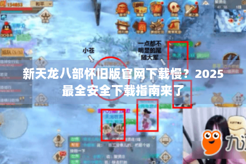 新天龙八部怀旧版官网下载慢？2025最全安全下载指南来了