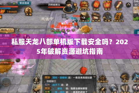 私服天龙八部单机版下载安全吗？2025年破解资源避坑指南