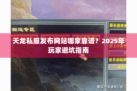 天龙私服发布网站哪家靠谱？2025年玩家避坑指南