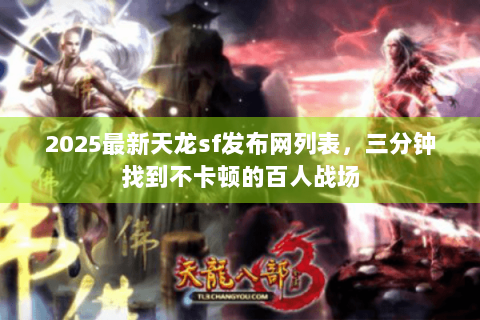 2025最新天龙sf发布网列表，三分钟找到不卡顿的百人战场