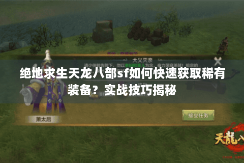 绝地求生天龙八部sf如何快速获取稀有装备?实战技巧揭秘 绝地求生天龙八部sf如何快速获取稀有装备?实战技巧揭秘