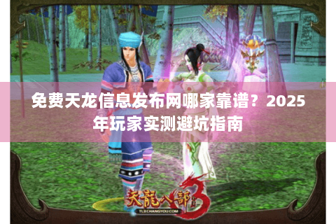 免费天龙信息发布网哪家靠谱?2025年玩家实测避坑指南 免费天龙信息发布网哪家靠谱?2025年玩家实测避坑指南