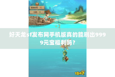 好天龙sf发布网手机版真的能刷出9999元宝福利吗？