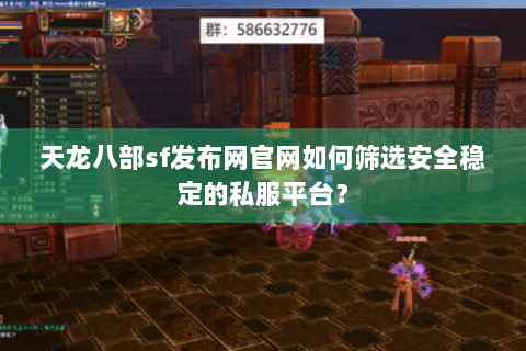 天龙八部sf发布网官网如何筛选安全稳定的私服平台? 天龙八部sf发布网官网如何筛选安全稳定的私服平台?