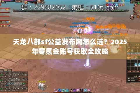 天龙八部sf公益发布网怎么选?2025年零氪金账号获取全攻略 天龙八部sf公益发布网怎么选?2025年零氪金账号获取全攻略