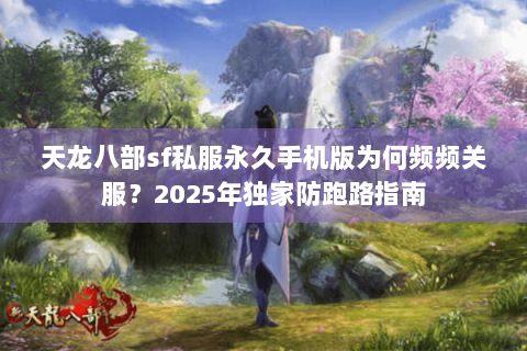 天龙八部sf私服永久手机版为何频频关服？2025年独家防跑路指南
