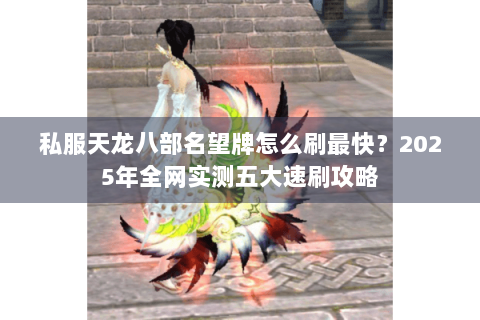 私服天龙八部名望牌怎么刷最快？2025年全网实测五大速刷攻略