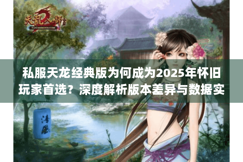 私服天龙经典版为何成为2025年怀旧玩家首选?深度解析版本差异与数据实测 私服天龙经典版为何成为2025年怀旧玩家首选?深度解析版本差异与数据实测