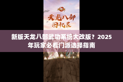 新版天龙八部武功系统大改版?2025年玩家必看门派选择指南 新版天龙八部武功系统大改版?2025年玩家必看门派选择指南