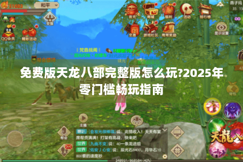 免费版天龙八部完整版怎么玩?2025年零门槛畅玩指南
