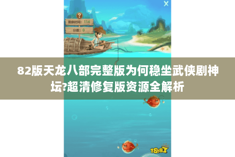 82版天龙八部完整版为何稳坐武侠剧神坛?超清修复版资源全解析