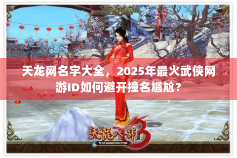 天龙网名字大全，2025年最火武侠网游ID如何避开撞名尴尬？