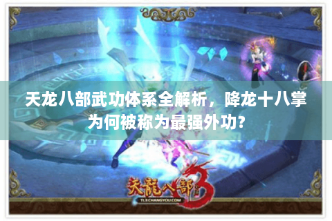 天龙八部武功体系全解析，降龙十八掌为何被称为最强外功？