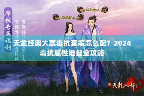 天龙经典大票毒抗套装怎么配？2024毒抗属性堆叠全攻略