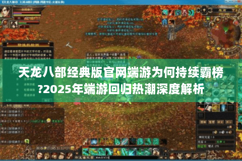 天龙八部经典版官网端游为何持续霸榜?2025年端游回归热潮深度解析