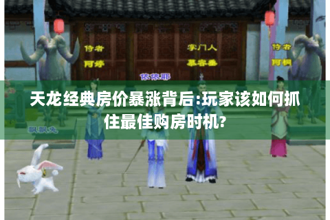 天龙经典房价暴涨背后:玩家该如何抓住最佳购房时机?
