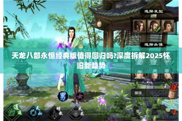 天龙八部永恒经典版值得回归吗?深度拆解2025怀旧新趋势 天龙八部永恒经典版值得回归吗?深度拆解2025怀旧新趋势