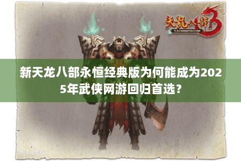 新天龙八部永恒经典版为何能成为2025年武侠网游回归首选？