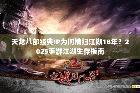 天龙八部经典IP为何横扫江湖18年?2025手游江湖生存指南 天龙八部经典IP为何横扫江湖18年?2025手游江湖生存指南