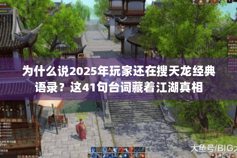 为什么说2025年玩家还在搜天龙经典语录?这41句台词藏着江湖真相 为什么说2025年玩家还在搜天龙经典语录?这41句台词藏着江湖真相